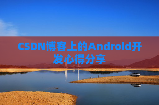 CSDN博客上的Android开发心得分享